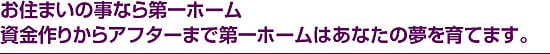 お住まいの事なら第一ホーム　資金作りからアフターまで第一ホームはあなたの夢を育てます。